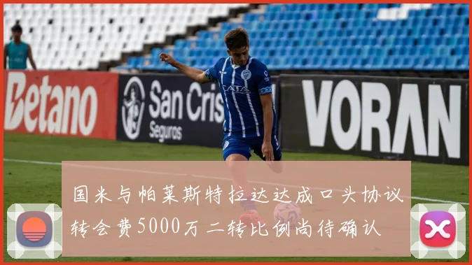 国米与帕莱斯特拉达达成口头协议转会费5000万二转比例尚待确认
