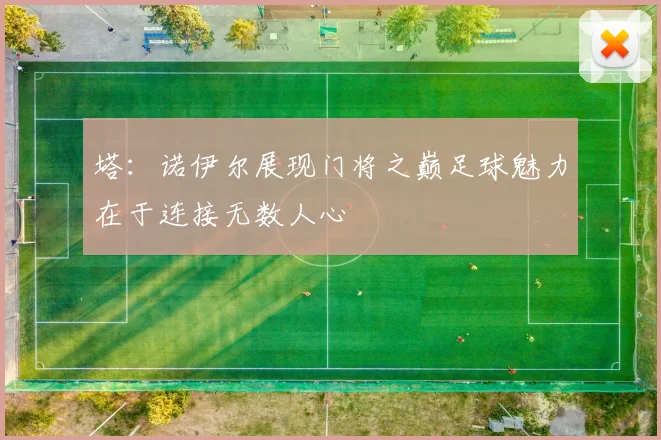 塔：诺伊尔展现门将之巅足球魅力在于连接无数人心