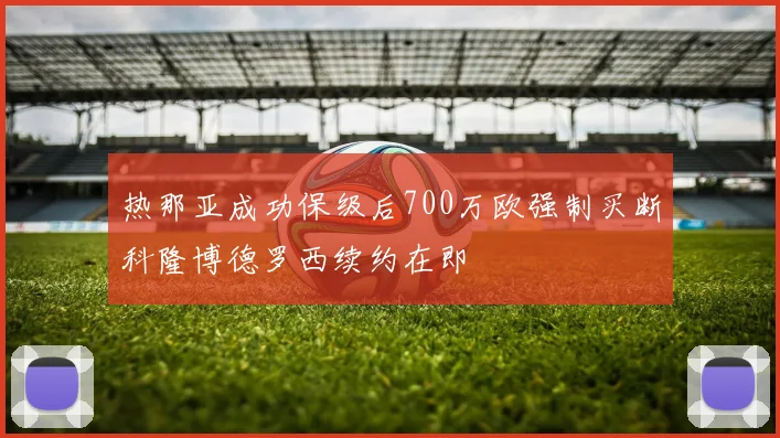 热那亚成功保级后700万欧强制买断科隆博德罗西续约在即