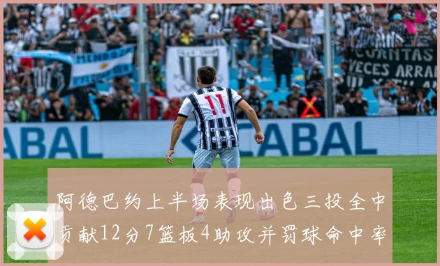 阿德巴约上半场表现出色三投全中贡献12分7篮板4助攻并罚球命中率高效