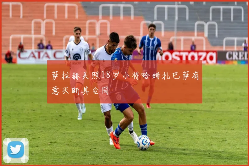 萨拉赫关照18岁小将哈姆扎巴萨有意买断其合同