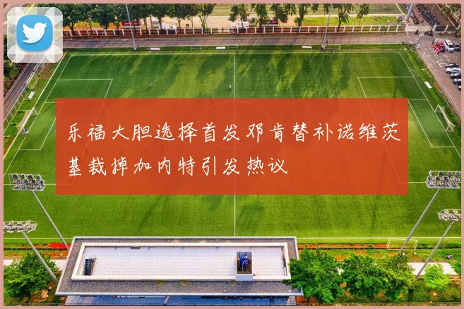 乐福大胆选择首发邓肯替补诺维茨基裁掉加内特引发热议