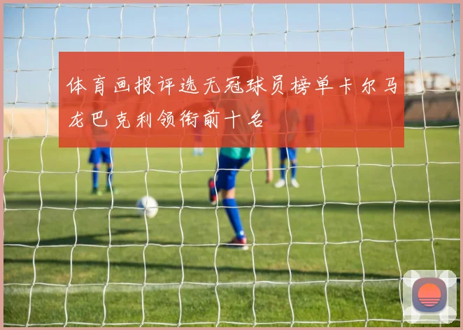 体育画报评选无冠球员榜单卡尔马龙巴克利领衔前十名