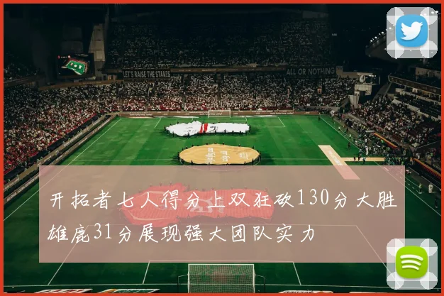开拓者七人得分上双狂砍130分大胜雄鹿31分展现强大团队实力