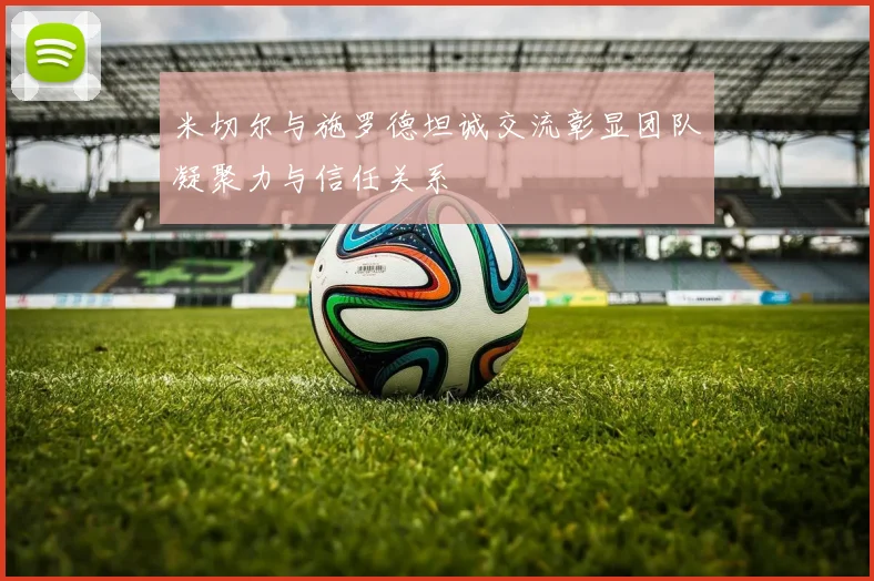 米切尔与施罗德坦诚交流彰显团队凝聚力与信任关系